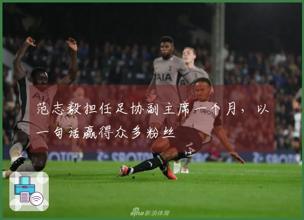 范志毅担任足协副主席一个月，以一句话赢得众多粉丝